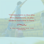 “Children learn as they play. Most importantly, in play, children learn how to learn”